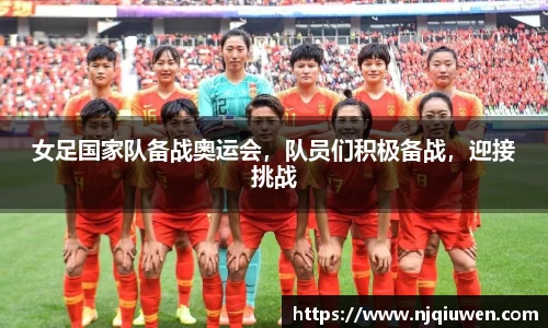女足国家队备战奥运会，队员们积极备战，迎接挑战