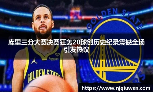 库里三分大赛决赛狂轰20球创历史纪录震撼全场引发热议