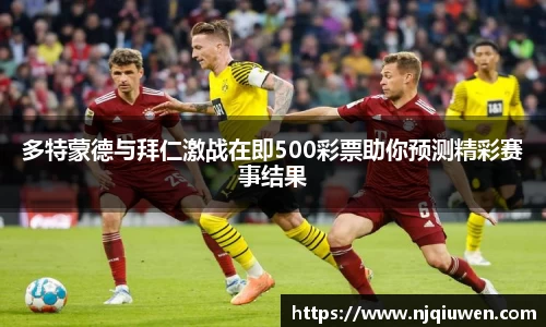 多特蒙德与拜仁激战在即500彩票助你预测精彩赛事结果