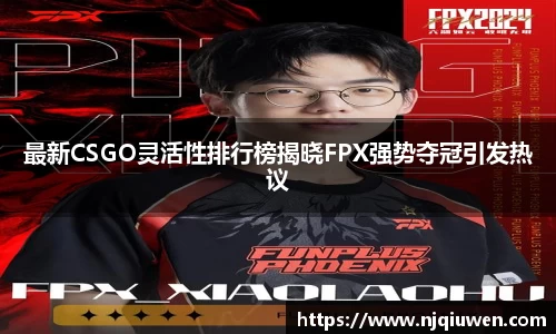 最新CSGO灵活性排行榜揭晓FPX强势夺冠引发热议