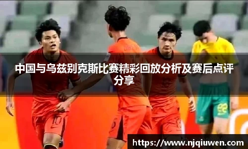 中国与乌兹别克斯比赛精彩回放分析及赛后点评分享