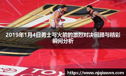 2019年1月4日勇士与火箭的激烈对决回顾与精彩瞬间分析