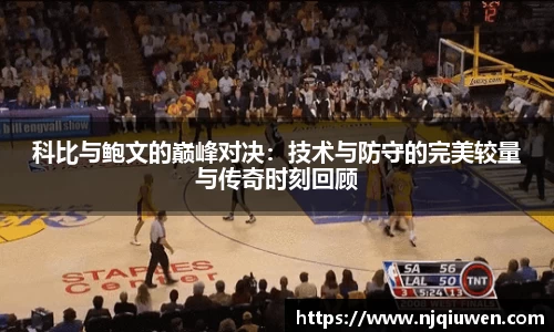科比与鲍文的巅峰对决：技术与防守的完美较量与传奇时刻回顾